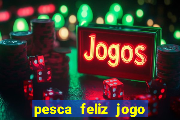 pesca feliz jogo de aposta